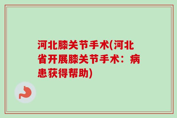 河北膝关节手术(河北省开展膝关节手术：病患获得帮助)
