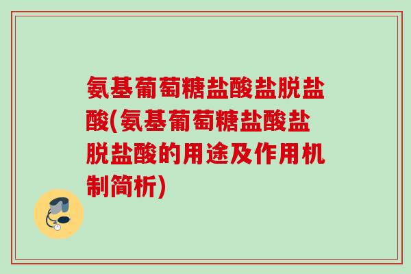 氨基葡萄糖盐酸盐脱盐酸(氨基葡萄糖盐酸盐脱盐酸的用途及作用机制简析)