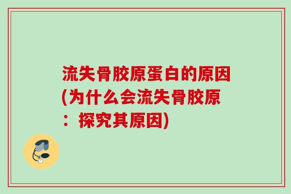 流失骨胶原蛋白的原因(为什么会流失骨胶原：探究其原因)
