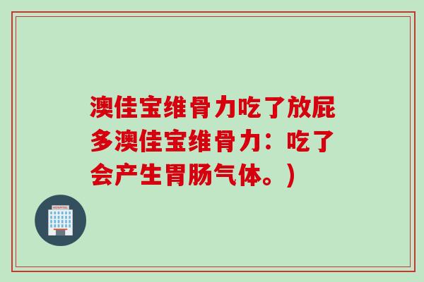 澳佳宝维骨力吃了放屁多澳佳宝维骨力：吃了会产生胃肠气体。)