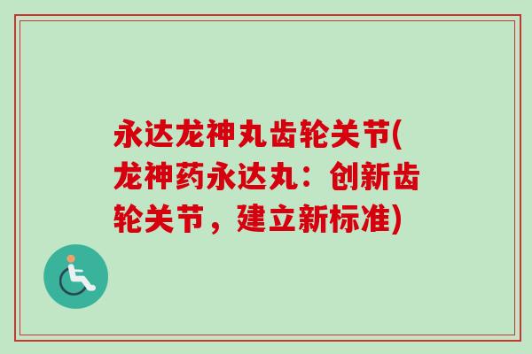永达龙神丸齿轮关节(龙神药永达丸：创新齿轮关节，建立新标准)