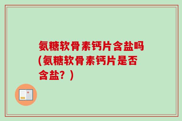 氨糖软骨素钙片含盐吗(氨糖软骨素钙片是否含盐？)