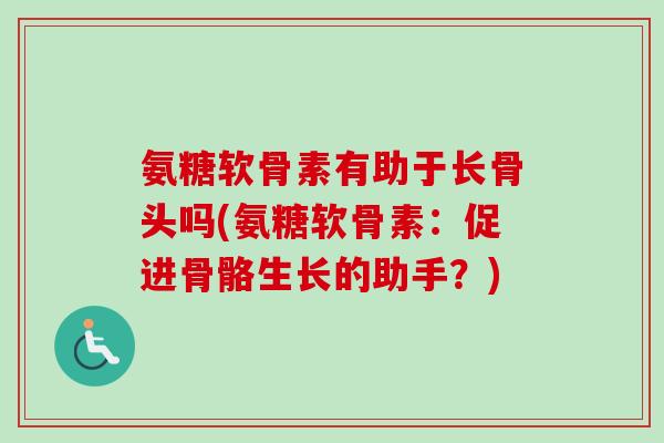 氨糖软骨素有助于长骨头吗(氨糖软骨素：促进骨骼生长的助手？)
