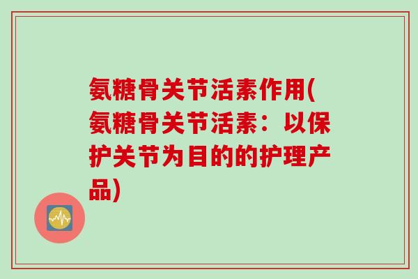 氨糖骨关节活素作用(氨糖骨关节活素：以保护关节为目的的护理产品)