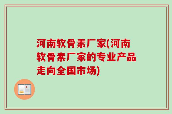 河南软骨素厂家(河南软骨素厂家的专业产品走向全国市场) 河南软骨素厂家(河南软骨素厂家的专业产品走向全国市场)