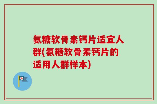 氨糖软骨素钙片适宜人群(氨糖软骨素钙片的适用人群样本)