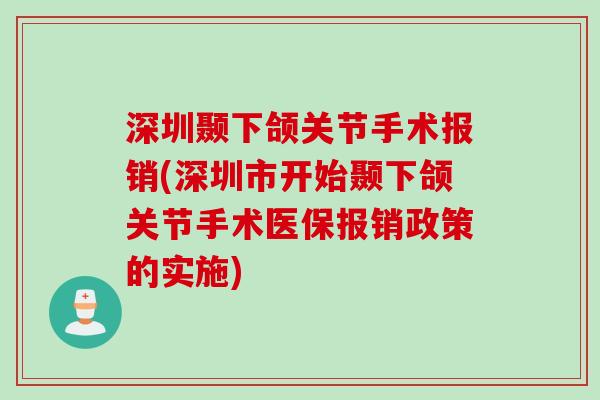 深圳颞下颌关节手术报销(深圳市开始颞下颌关节手术医保报销政策的实施)