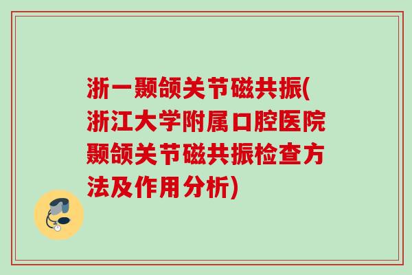 浙一颞颌关节磁共振(浙江大学附属口腔医院颞颌关节磁共振检查方法及作用分析)