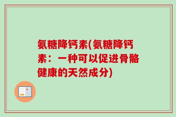 氨糖降钙素(氨糖降钙素：一种可以促进骨骼健康的天然成分)
