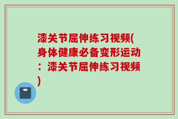 漆关节屈伸练习视频(身体健康必备变形运动：漆关节屈伸练习视频)