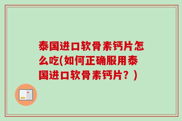 泰国进口软骨素钙片怎么吃(如何正确服用泰国进口软骨素钙片？)
