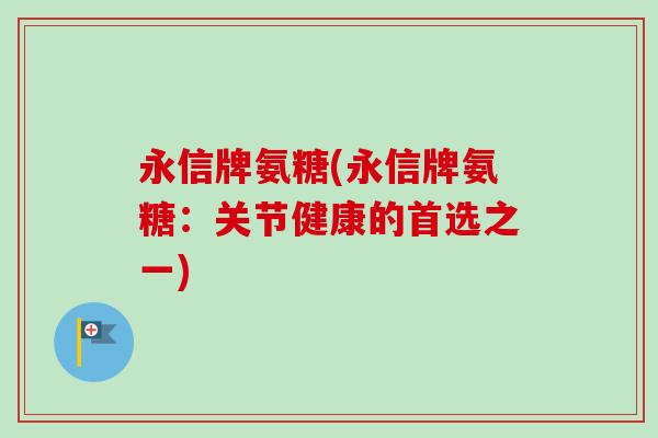 永信牌氨糖(永信牌氨糖：关节健康的首选之一)