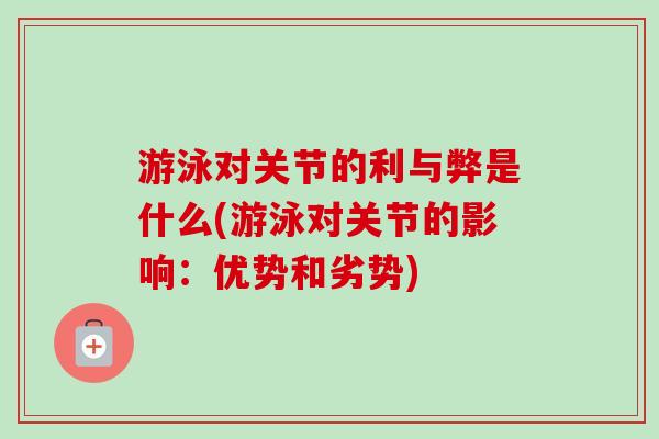 游泳对关节的利与弊是什么(游泳对关节的影响：优势和劣势)