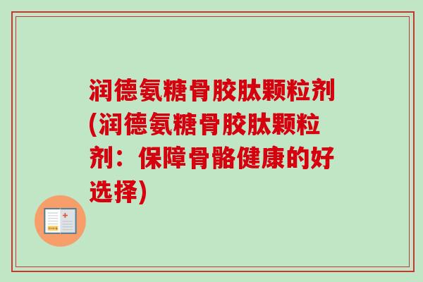 润德氨糖骨胶肽颗粒剂(润德氨糖骨胶肽颗粒剂：保障骨骼健康的好选择)