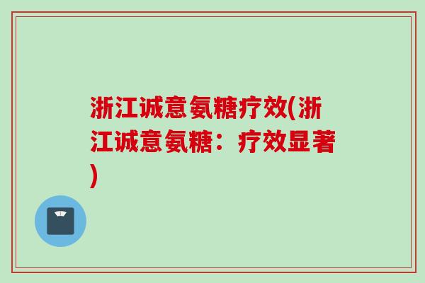 浙江诚意氨糖疗效(浙江诚意氨糖：疗效显著)