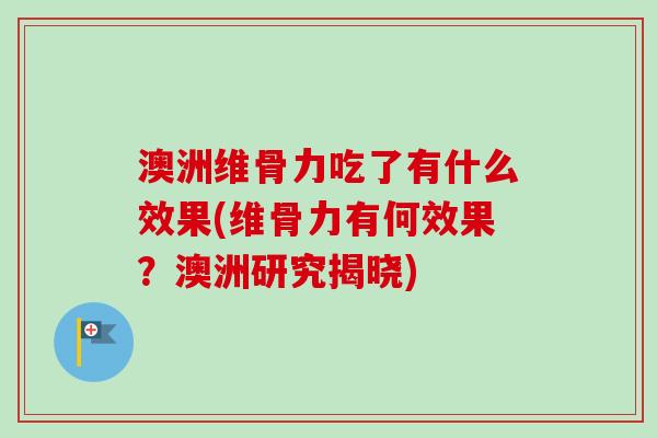 澳洲维骨力吃了有什么效果(维骨力有何效果？澳洲研究揭晓)
