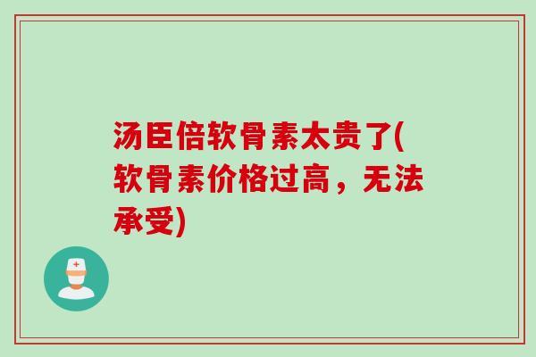 汤臣倍软骨素太贵了(软骨素价格过高，无法承受)