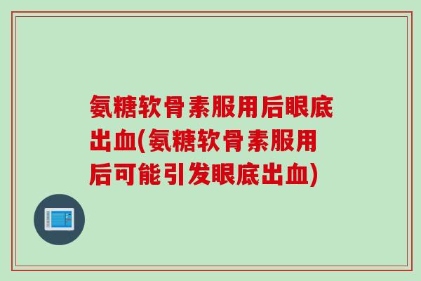 氨糖软骨素服用后眼底出血(氨糖软骨素服用后可能引发眼底出血)