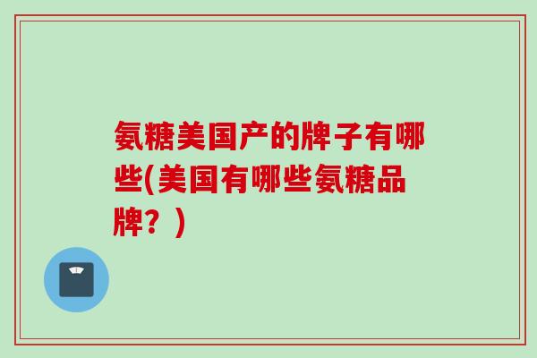氨糖美国产的牌子有哪些(美国有哪些氨糖品牌？)