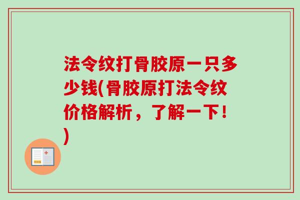 法令纹打骨胶原一只多少钱(骨胶原打法令纹价格解析，了解一下！)