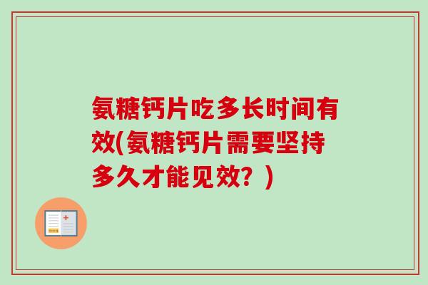 氨糖钙片吃多长时间有效(氨糖钙片需要坚持多久才能见效？)
