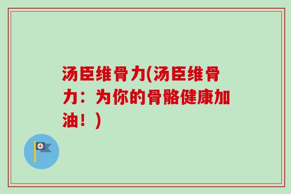 汤臣维骨力(汤臣维骨力：为你的骨骼健康加油！)