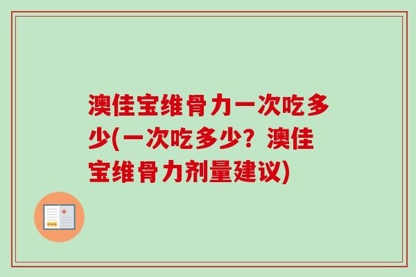 澳佳宝维骨力一次吃多少(一次吃多少？澳佳宝维骨力剂量建议)