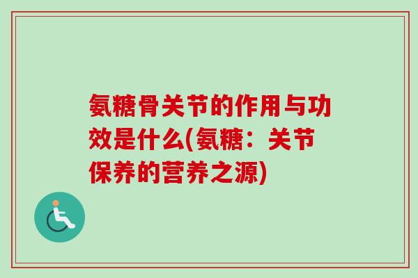 氨糖骨关节的作用与功效是什么(氨糖：关节保养的营养之源)