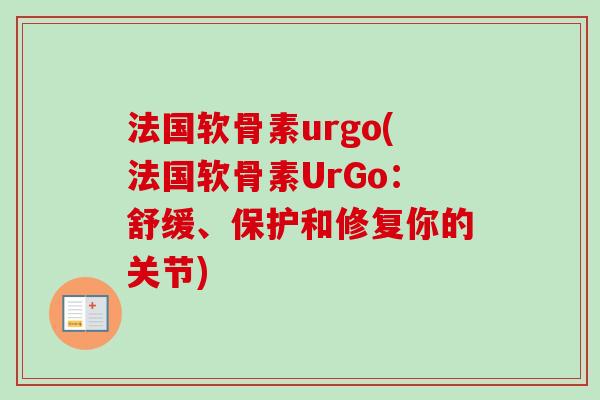 法国软骨素urgo(法国软骨素UrGo：舒缓、保护和修复你的关节)