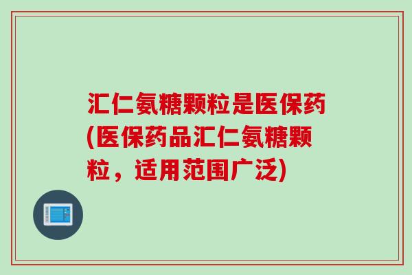 汇仁氨糖颗粒是医保药(医保药品汇仁氨糖颗粒，适用范围广泛)