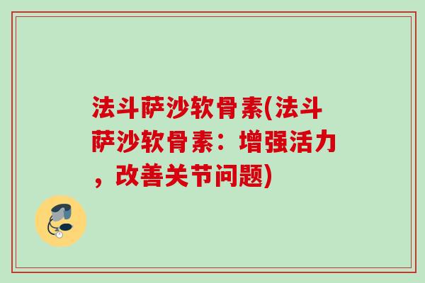 法斗萨沙软骨素(法斗萨沙软骨素：增强活力，改善关节问题)