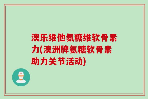 澳乐维他氨糖维软骨素力(澳洲牌氨糖软骨素助力关节活动)