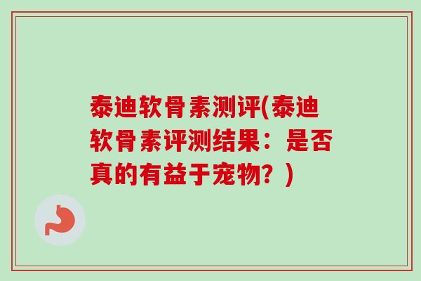 泰迪软骨素测评(泰迪软骨素评测结果:是否真的有益于宠物?) 泰迪软骨素测评(泰迪软骨素评测结果:是否真的有益于宠物?)