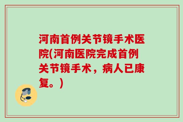 河南首例关节镜手术医院(河南医院完成首例关节镜手术，病人已康复。)
