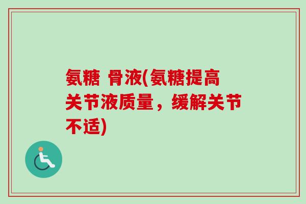 氨糖 骨液(氨糖提高关节液质量，缓解关节不适)