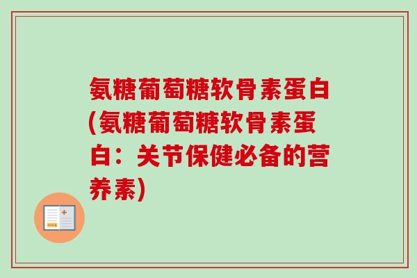 氨糖葡萄糖软骨素蛋白(氨糖葡萄糖软骨素蛋白：关节保健必备的营养素)