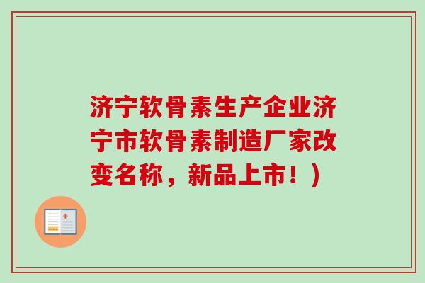 济宁软骨素生产企业济宁市软骨素制造厂家改变名称，新品上市！)