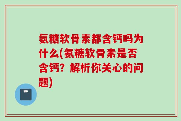 氨糖软骨素都含钙吗为什么(氨糖软骨素是否含钙？解析你关心的问题)