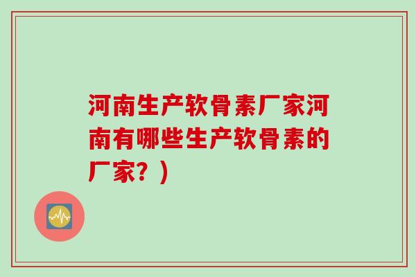河南生产软骨素厂家河南有哪些生产软骨素的厂家？)