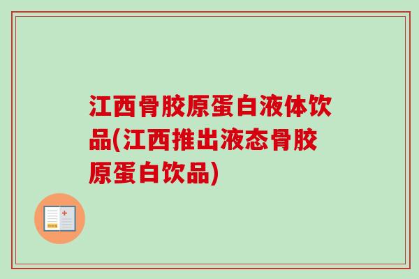 江西骨胶原蛋白液体饮品(江西推出液态骨胶原蛋白饮品)