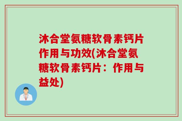 沐合堂氨糖软骨素钙片作用与功效(沐合堂氨糖软骨素钙片：作用与益处)