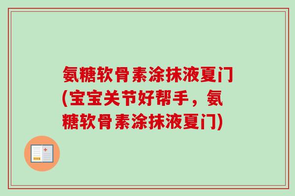 氨糖软骨素涂抹液夏门(宝宝关节好帮手，氨糖软骨素涂抹液夏门)