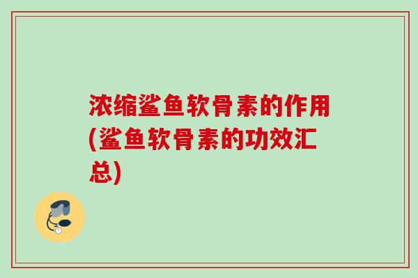 浓缩鲨鱼软骨素的作用(鲨鱼软骨素的功效汇总)