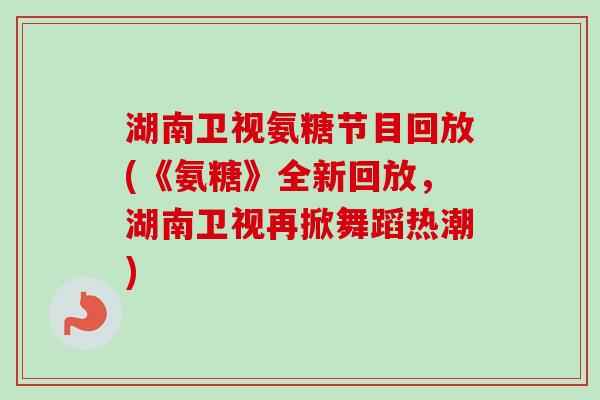 湖南卫视氨糖节目回放(《氨糖》全新回放，湖南卫视再掀舞蹈热潮)
