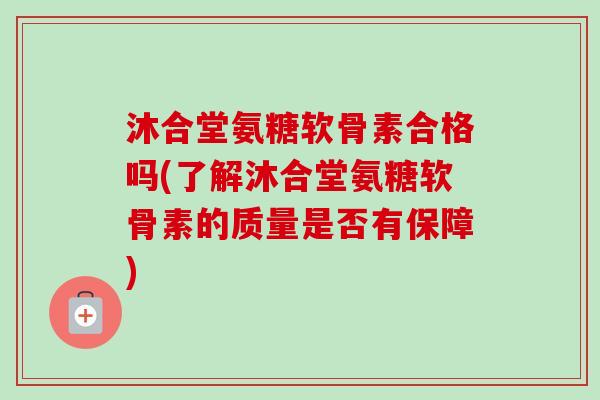 沐合堂氨糖软骨素合格吗(了解沐合堂氨糖软骨素的质量是否有保障)
