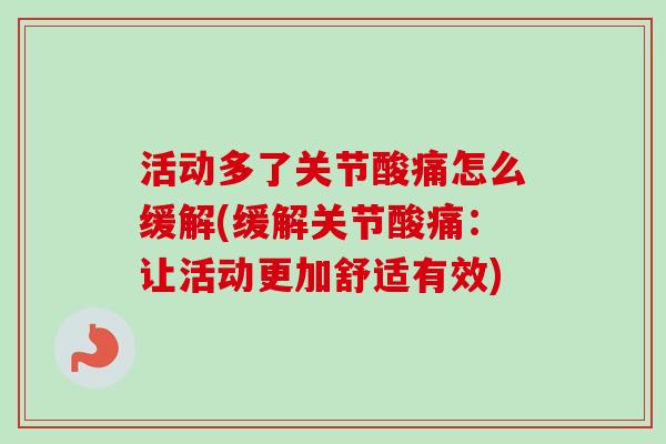 活动多了关节酸痛怎么缓解(缓解关节酸痛：让活动更加舒适有效)