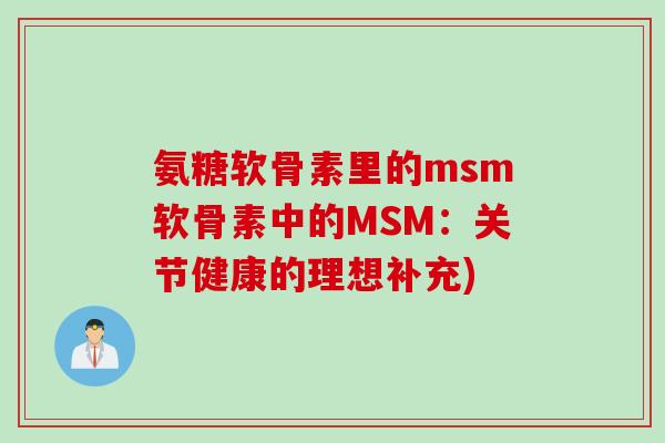 氨糖软骨素里的msm软骨素中的MSM：关节健康的理想补充)
