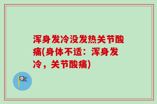 浑身发冷没发热关节酸痛(身体不适：浑身发冷，关节酸痛)