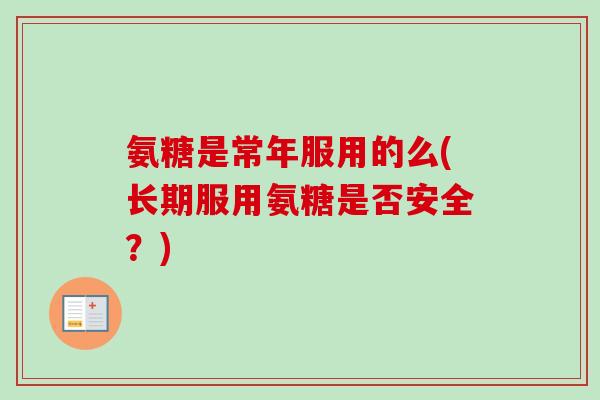氨糖是常年服用的么(长期服用氨糖是否安全？)