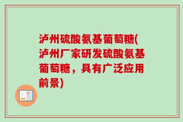 泸州硫酸氨基葡萄糖(泸州厂家研发硫酸氨基葡萄糖，具有广泛应用前景)